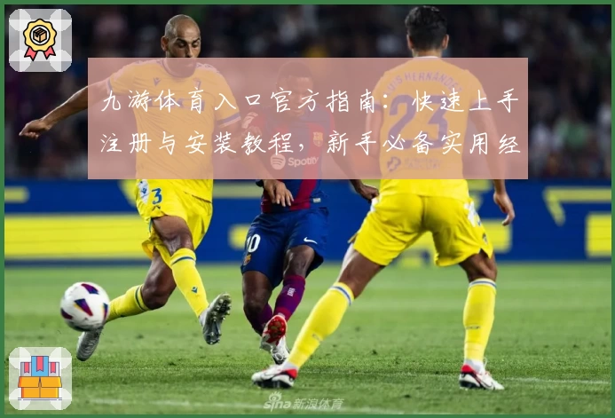 九游体育入口官方指南：快速上手注册与安装教程，新手必备实用经验分享