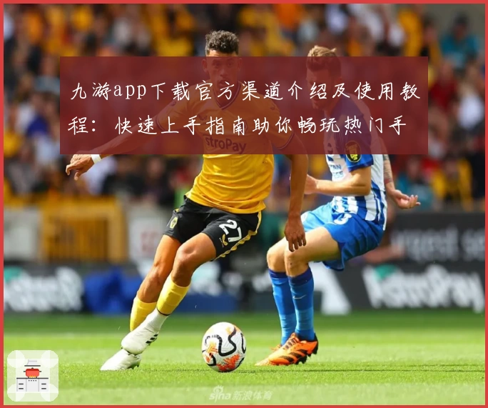 九游app下载官方渠道介绍及使用教程：快速上手指南助你畅玩热门手游