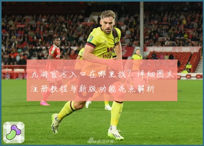 九游官方入口在哪里找？详细图文注册教程与新版功能亮点解析