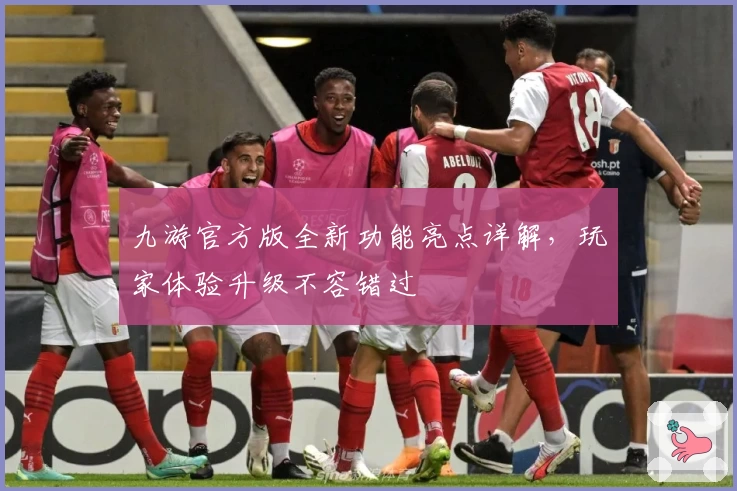 九游官方版全新功能亮点详解，玩家体验升级不容错过