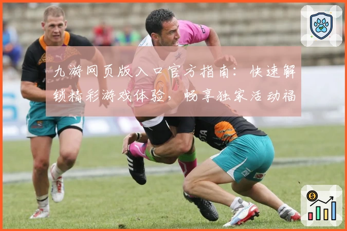 九游网页版入口官方指南：快速解锁精彩游戏体验，畅享独家活动福利