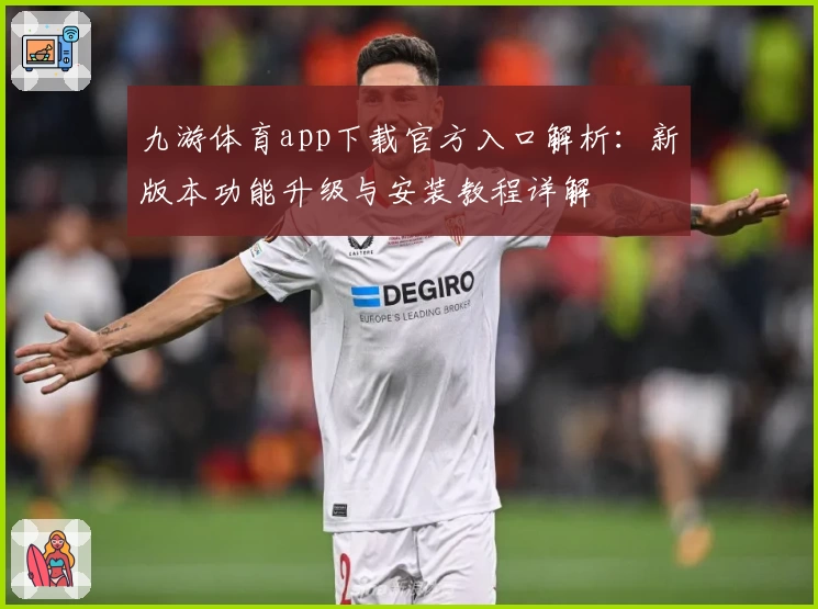 九游体育app下载官方入口解析：新版本功能升级与安装教程详解