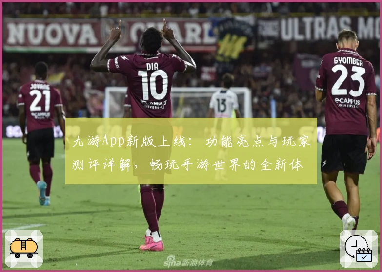 九游App新版上线：功能亮点与玩家测评详解，畅玩手游世界的全新体验