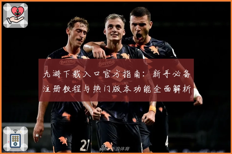 九游下载入口官方指南：新手必备注册教程与热门版本功能全面解析
