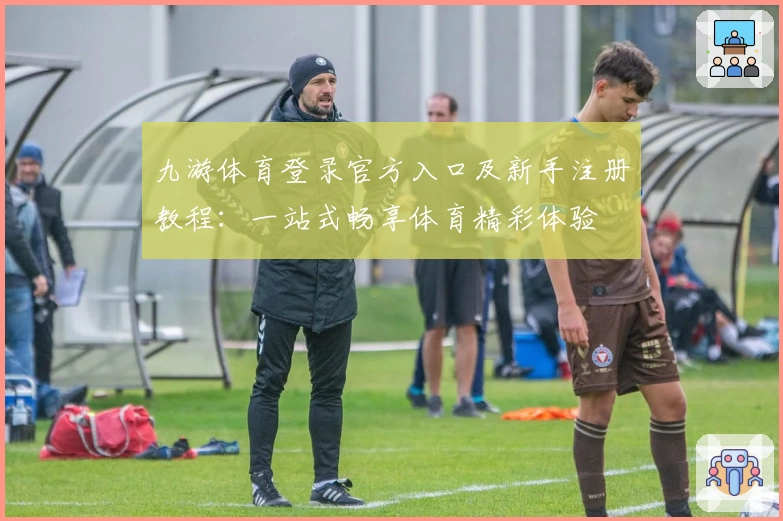 九游体育登录官方入口及新手注册教程：一站式畅享体育精彩体验