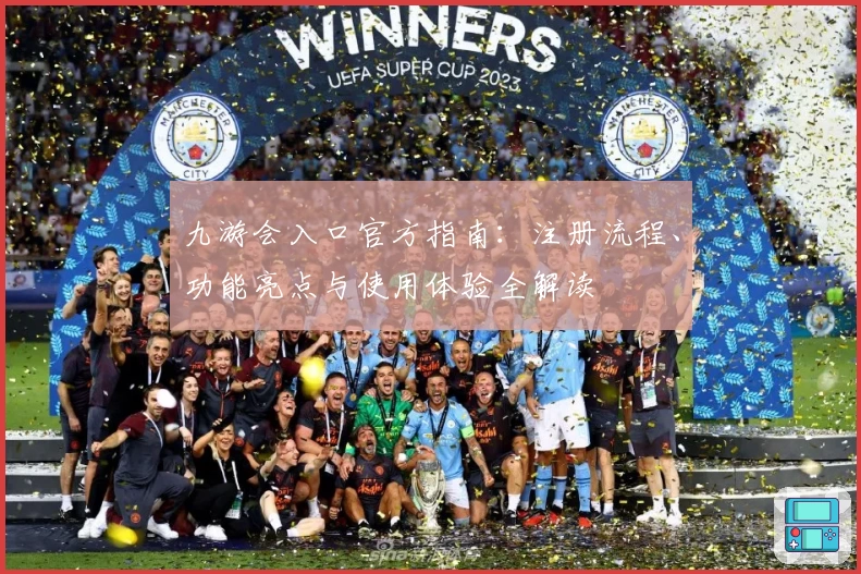 九游会入口官方指南：注册流程、功能亮点与使用体验全解读