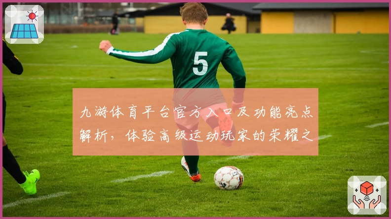 九游体育平台官方入口及功能亮点解析，体验高级运动玩家的荣耀之选