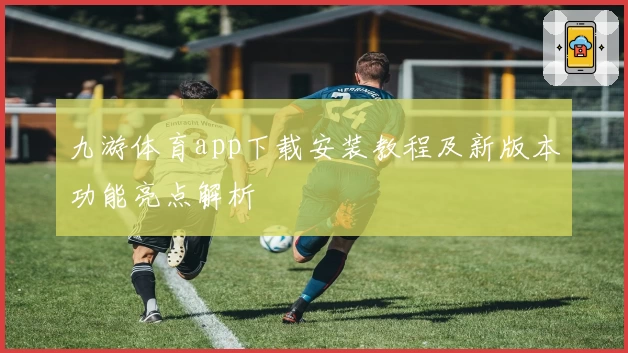 九游体育app下载安装教程及新版本功能亮点解析