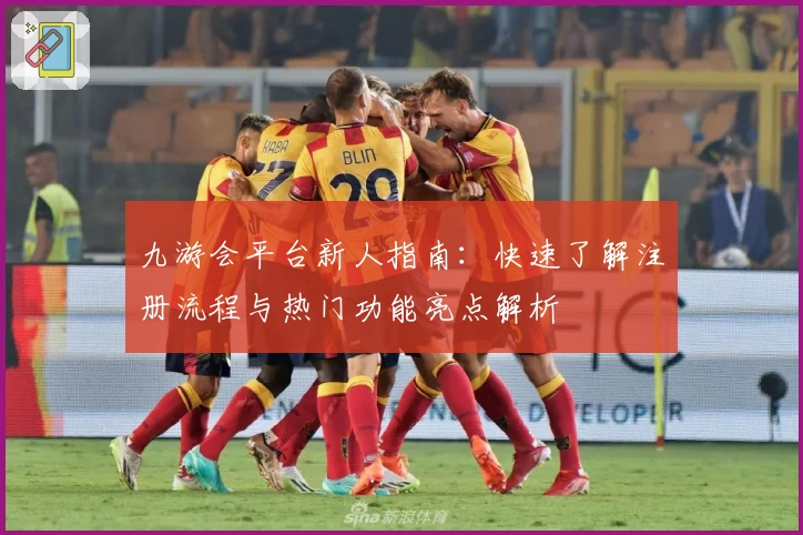 九游会平台新人指南：快速了解注册流程与热门功能亮点解析