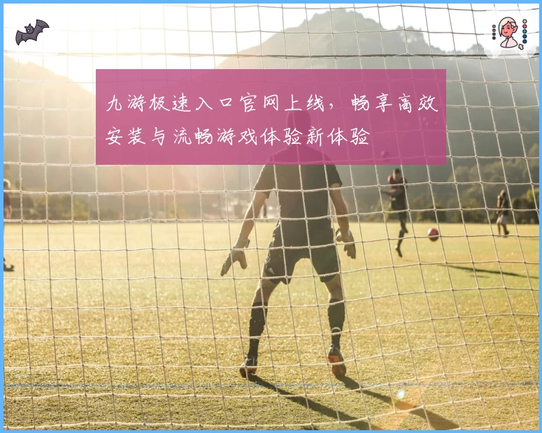 九游极速入口官网上线，畅享高效安装与流畅游戏体验新体验