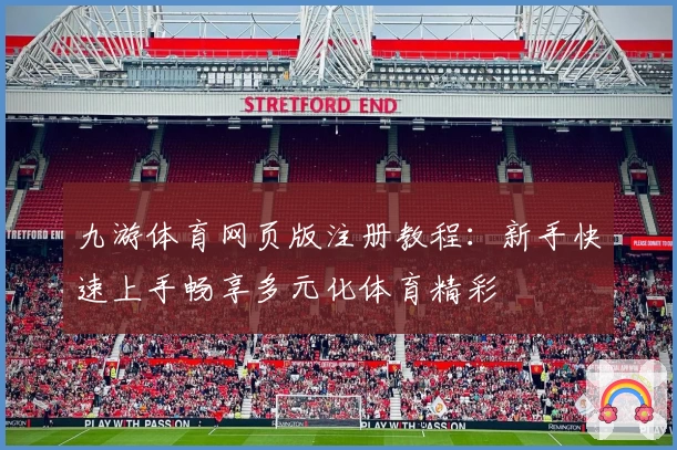 九游体育网页版注册教程：新手快速上手畅享多元化体育精彩
