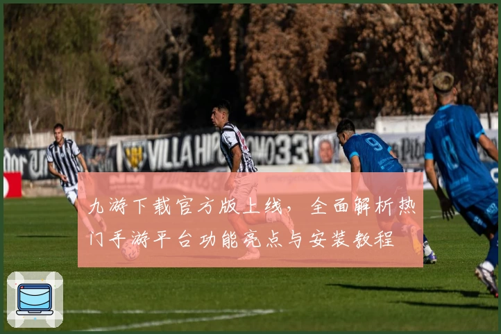 九游下载官方版上线，全面解析热门手游平台功能亮点与安装教程