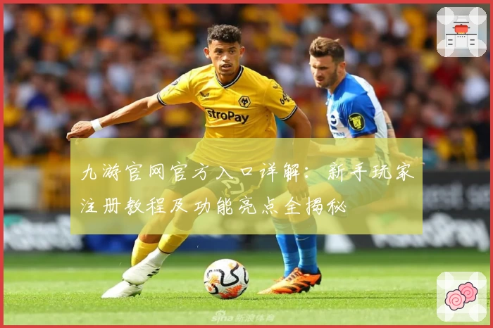 九游官网官方入口详解：新手玩家注册教程及功能亮点全揭秘