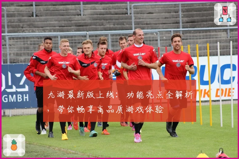 九游最新版上线：功能亮点全解析，带你畅享高品质游戏体验