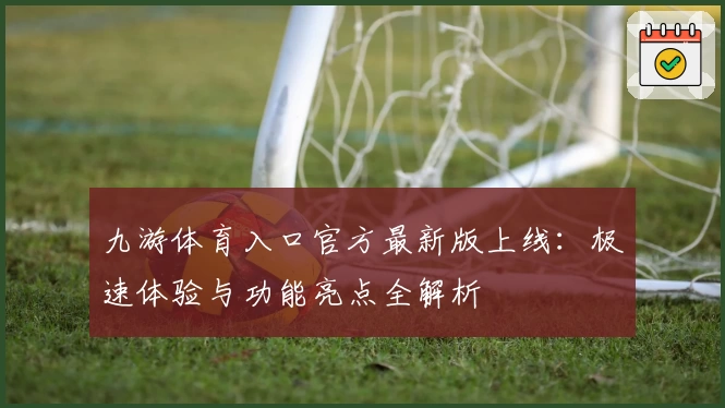 九游体育入口官方最新版上线：极速体验与功能亮点全解析
