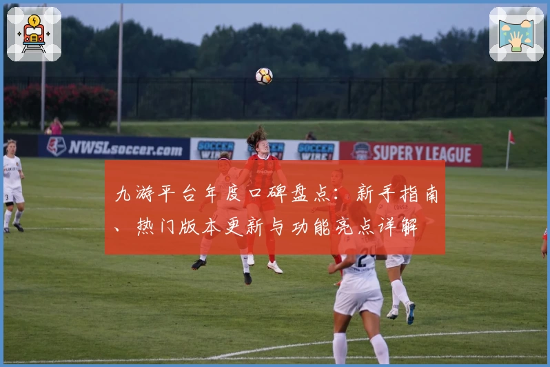 九游平台年度口碑盘点：新手指南、热门版本更新与功能亮点详解