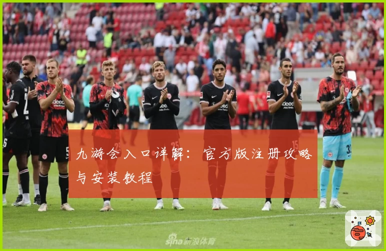 九游会入口详解:官方版注册攻略与安装教程