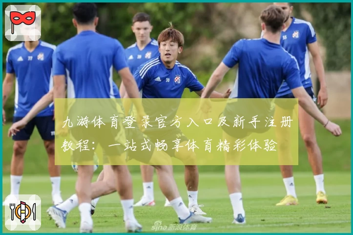 九游体育登录官方入口及新手注册教程：一站式畅享体育精彩体验