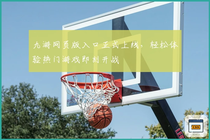 九游网页版入口正式上线，轻松体验热门游戏即刻开战