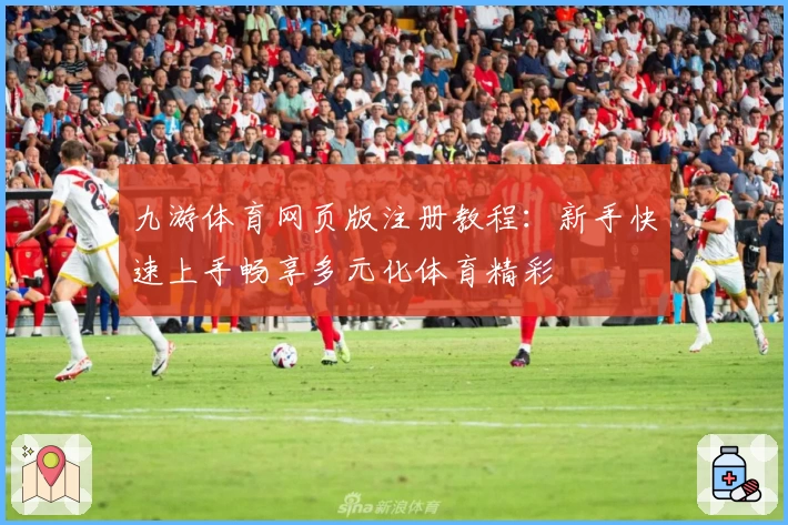 九游体育网页版注册教程：新手快速上手畅享多元化体育精彩