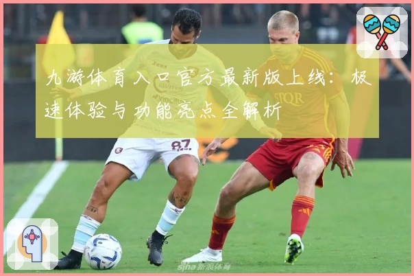 九游体育入口官方最新版上线：极速体验与功能亮点全解析