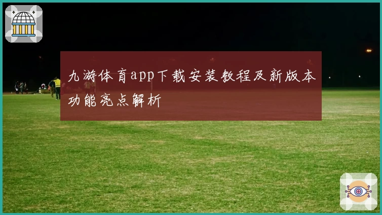 九游体育app下载安装教程及新版本功能亮点解析