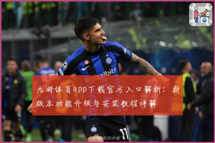 九游体育app下载官方入口解析：新版本功能升级与安装教程详解