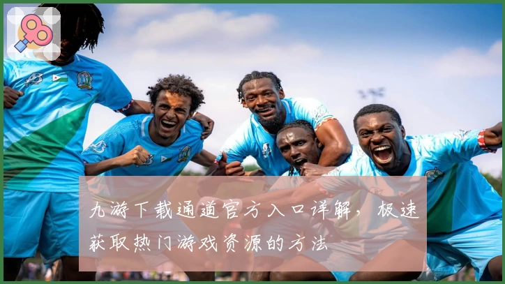九游下载通道官方入口详解，极速获取热门游戏资源的方法